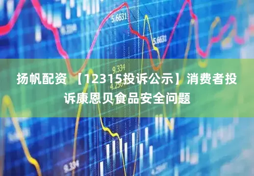 扬帆配资 【12315投诉公示】消费者投诉康恩贝食品安全问题