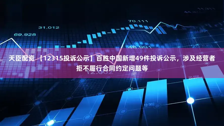 天臣配资 【12315投诉公示】百胜中国新增49件投诉公示，涉及经营者拒不履行合同约定问题等