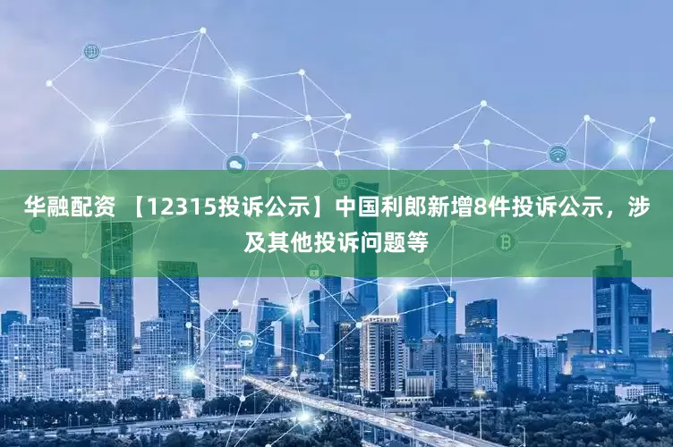 华融配资 【12315投诉公示】中国利郎新增8件投诉公示，涉及其他投诉问题等