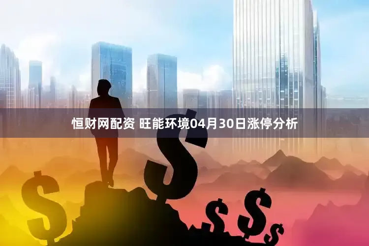 恒财网配资 旺能环境04月30日涨停分析