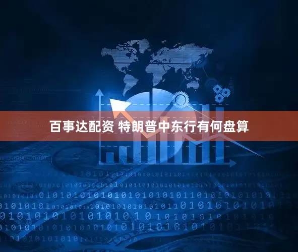 百事达配资 特朗普中东行有何盘算