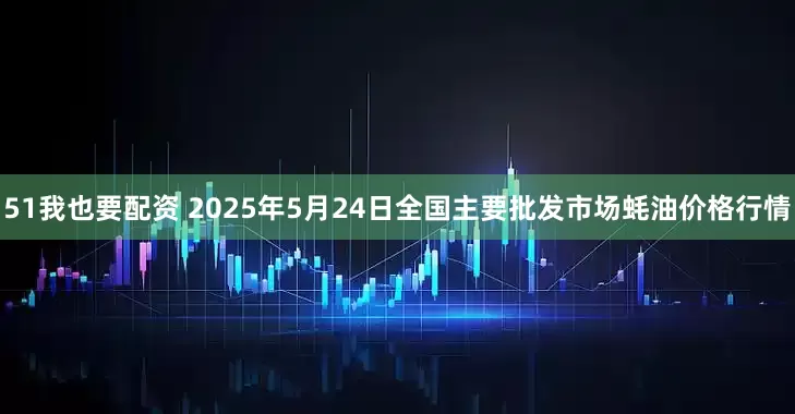 51我也要配资 2025年5月24日全国主要批发市场蚝油价格行情