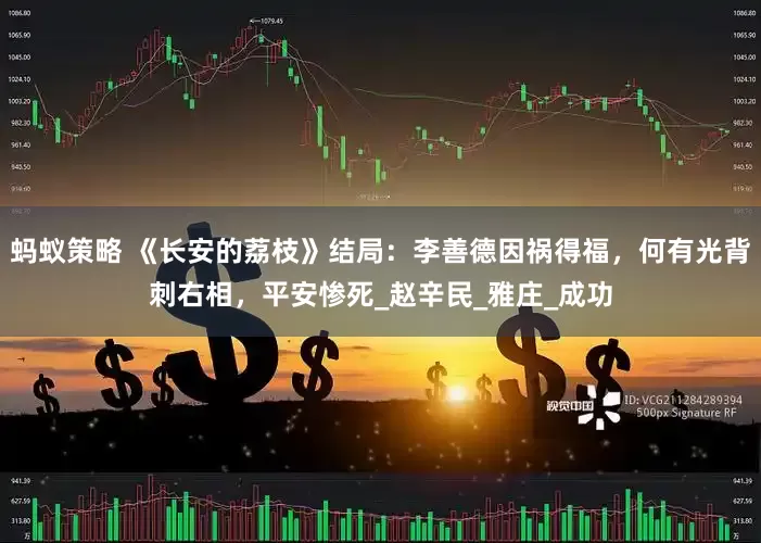 蚂蚁策略 《长安的荔枝》结局：李善德因祸得福，何有光背刺右相，平安惨死_赵辛民_雅庄_成功