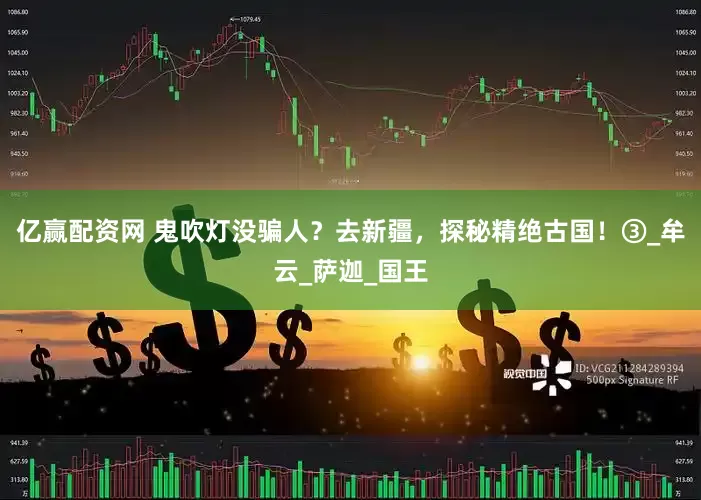亿赢配资网 鬼吹灯没骗人？去新疆，探秘精绝古国！③_牟云_萨迦_国王