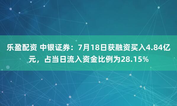 乐盈配资 中银证券：7月18日获融资买入4.84亿元，占当日流入资金比例为28.15%