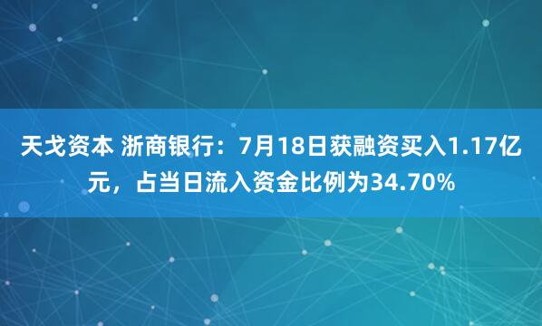 天戈资本 浙商银行：7月18日获融资买入1.17亿元，占当日流入资金比例为34.70%