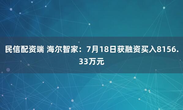 民信配资端 海尔智家：7月18日获融资买入8156.33万元