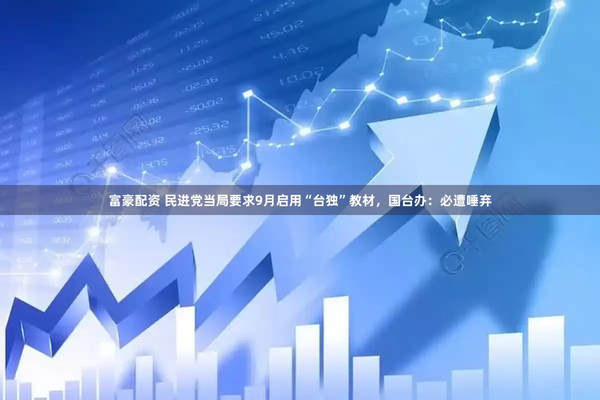 富豪配资 民进党当局要求9月启用“台独”教材，国台办：必遭唾弃