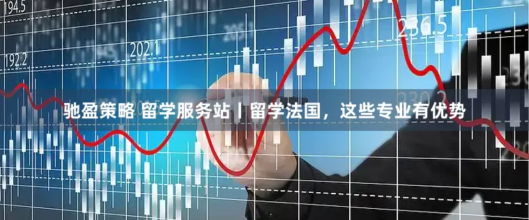 驰盈策略 留学服务站丨留学法国，这些专业有优势