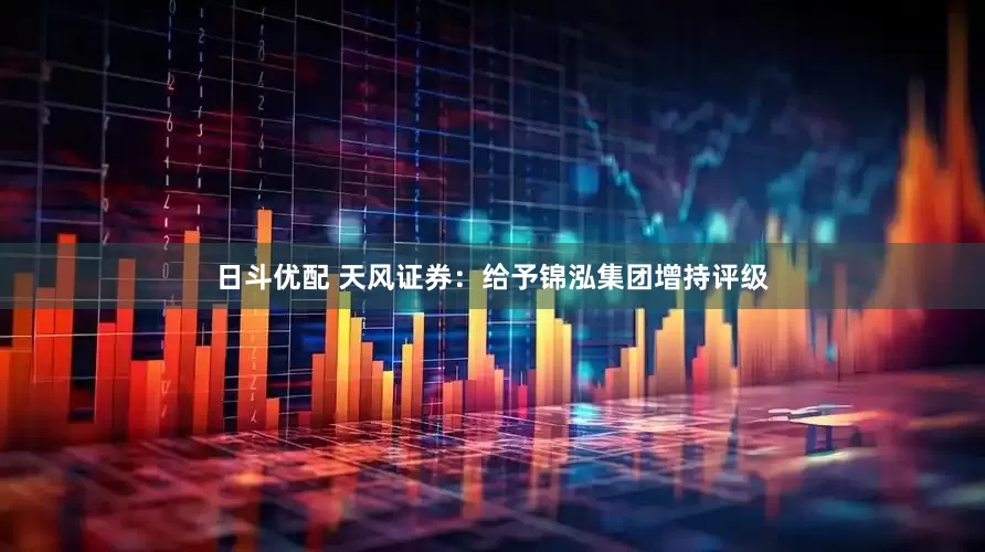 日斗优配 天风证券：给予锦泓集团增持评级