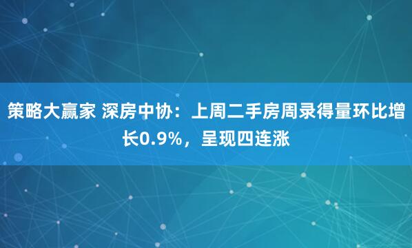 策略大赢家 深房中协：上周二手房周录得量环比增长0.9%，呈现四连涨