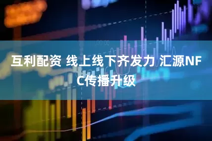 互利配资 线上线下齐发力 汇源NFC传播升级