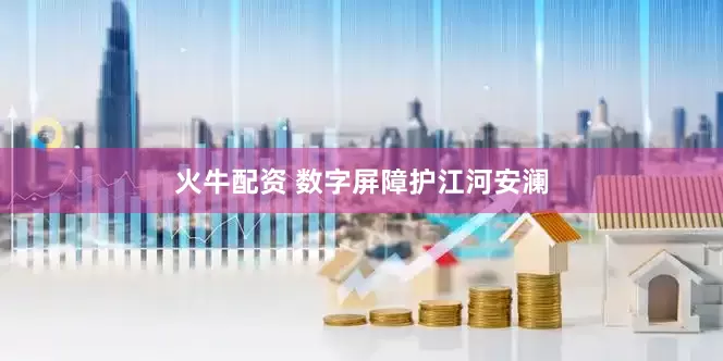 火牛配资 数字屏障护江河安澜
